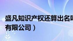 盛凡知识产权还算出名吗（盛凡知识产权代理有限公司）