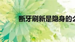 断牙刷新是隐身的么（断牙刷新）