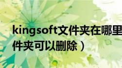 kingsoft文件夹在哪里（kingsoft是什么文件夹可以删除）