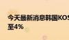 今天最新消息韩国KOSPI指数尾盘跌幅扩大至4%