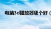 电脑3d播放器哪个好（3d播放器电脑版）