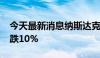 今天最新消息纳斯达克100指数较7月高点下跌10%