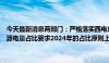 今天最新消息两部门：严格落实西电东送和跨省跨区输电通道可再生能源电量占比要求2024年的占比原则上不低于2023年实际执行情况