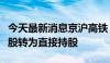 今天最新消息京沪高铁：平安资管拟将间接持股转为直接持股