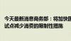 今天最新消息商务部：将加快国际消费中心城市培育 以其为试点减少消费的限制性措施