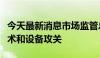 今天最新消息市场监管总局：组织开展关键技术和设备攻关