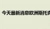 今天最新消息欧洲斯托克科技指数下跌6.6%