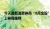 今天最新消息券商“8月金股”已达230只，60只被两家以上券商推荐