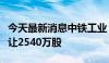 今天最新消息中铁工业：一致行动人拟内部转让2540万股