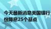 今天最新消息美国银行：预计美联储将在九月份降息25个基点