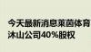 今天最新消息莱茵体育：拟以668.4万元购买沐山公司40%股权