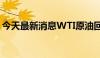 今天最新消息WTI原油回落至75美元/桶下方