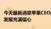 今天最新消息苹果CEO库克：继续对中国长期发展充满信心