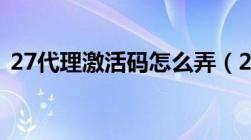 27代理激活码怎么弄（27代理免费领15天）