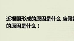 近视眼形成的原因是什么 应佩戴什么镜 生物（近视眼形成的原因是什么）