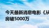 今天最新消息电影《从21世纪安全撤离》票房破5000万