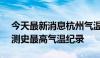 今天最新消息杭州气温达到41.9℃，打破观测史最高气温纪录