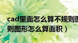 cad里面怎么算不规则图形的面积（cad不规则图形怎么算面积）