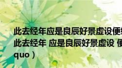 此去经年应是良辰好景虚设便纵有千种风情啥意思（ldquo 此去经年 应是良辰好景虚设 便纵有千种风情 更与何人说 rdquo）