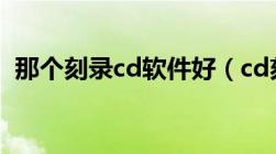 那个刻录cd软件好（cd刻录软件哪个好用）