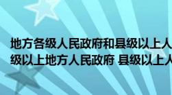 地方各级人民政府和县级以上人民政府（方各级人民政府 县级以上地方人民政府 县级以上人民政府）