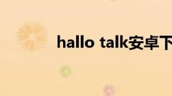 hallo talk安卓下载（hallo）