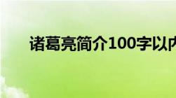 诸葛亮简介100字以内（诸葛亮简介）