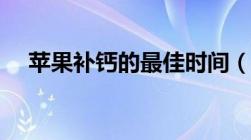 苹果补钙的最佳时间（补钙的最佳时间）