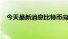 今天最新消息比特币向下触及60000美元