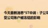 今天最新消息*ST中润：子公司瓦图科拉金矿生产经营暂未受公司账户被冻结的影响