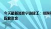 今天最新消息宁波建工：拟购买宁波交工100%股权并募集配套资金