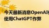 今天最新消息OpenAI有未发布的工具来检测使用ChatGPT作弊