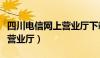 四川电信网上营业厅下载官网（四川电信网上营业厅）