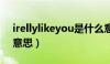 irellylikeyou是什么意思（like you是什么意思）