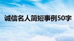 诚信名人简短事例50字（诚信的名人事例）