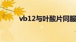 vb12与叶酸片同服何用（vb12）