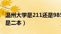 温州大学是211还是985（温州大学是一本还是二本）