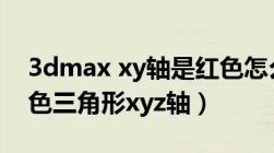 3dmax xy轴是红色怎么调（3d max9 0 黄色三角形xyz轴）