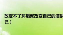 改变不了环境就改变自己的演讲稿（改变不了环境就改变自己）