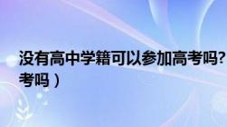 没有高中学籍可以参加高考吗?（没有高中学籍可以参加高考吗）