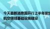 今天最新消息国开行上半年发放210亿元贷款 重点支持民用航空领域基础设施建设