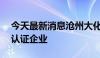 今天最新消息沧州大化：成为海关AEO高级认证企业