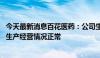 今天最新消息百花医药：公司生产经营环境未发生重大变化 生产经营情况正常