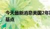 今天最新消息美国2年期国债收益率下跌9个基点