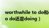 worthwhile to do和doing区别（worth to do还是doing）