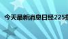 今天最新消息日经225指数跌入技术性熊市