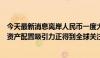 今天最新消息离岸人民币一度大涨逾500个基点 业内：中国资产配置吸引力正得到全球关注