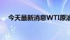 今天最新消息WTI原油期货日内跌超1%