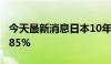 今天最新消息日本10年期国债收益率跌至0.785%