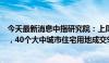 今天最新消息中指研究院：上周楼市整体同环比均小幅上涨，40个大中城市住宅用地成交94万平方米